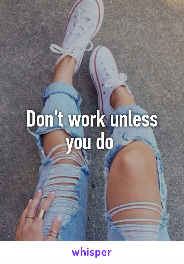 Don't work unless you do 