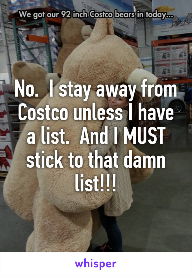 No.  I stay away from Costco unless I have a list.  And I MUST stick to that damn list!!!