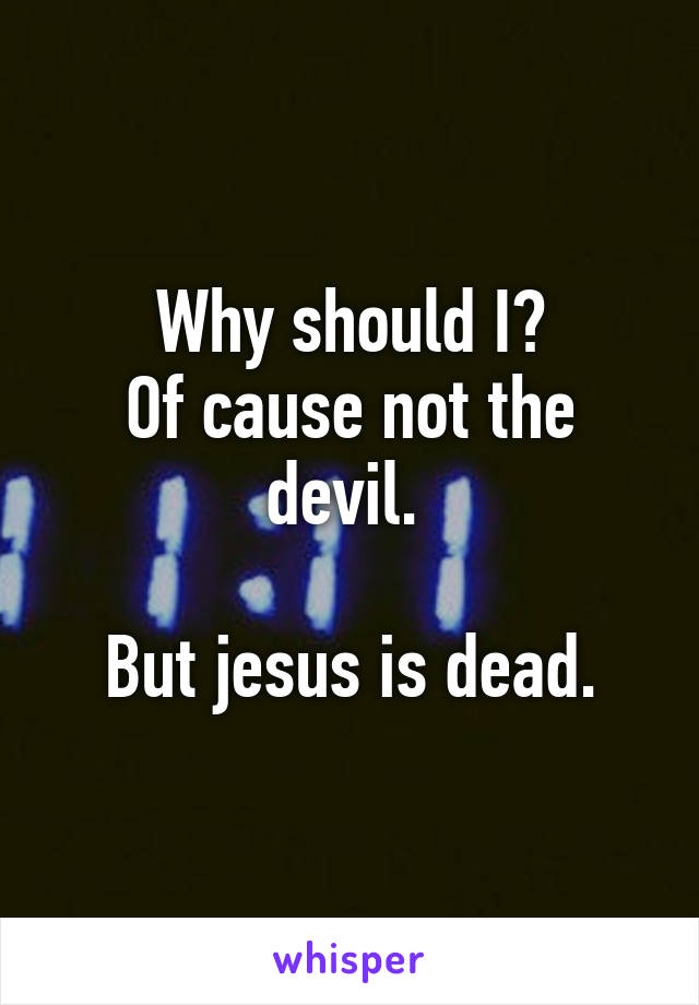 Why should I?
Of cause not the devil. 

But jesus is dead.