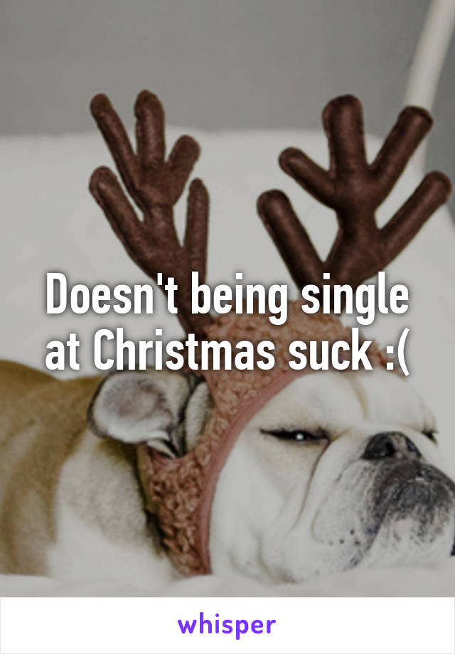 Doesn't being single at Christmas suck :(