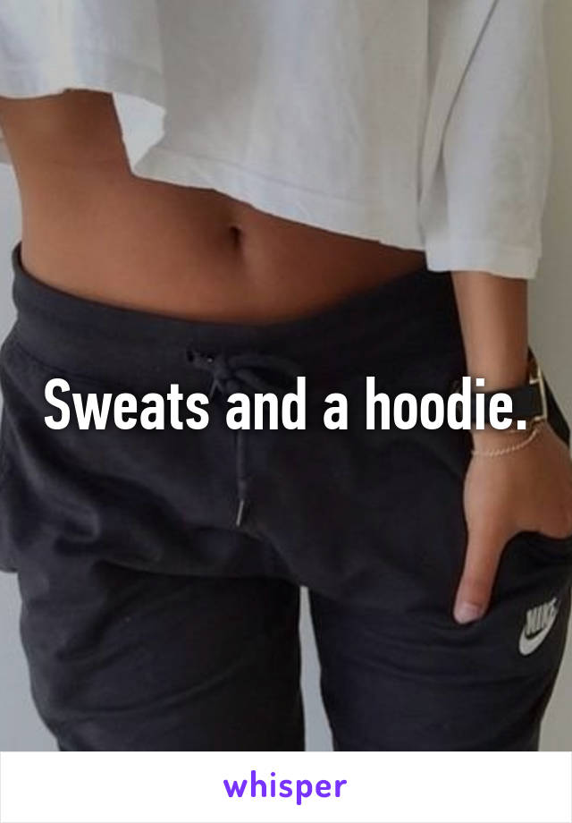 Sweats and a hoodie.