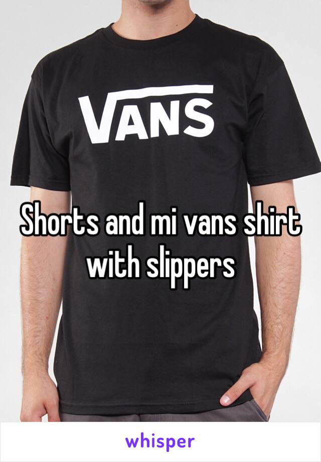 Shorts and mi vans shirt with slippers