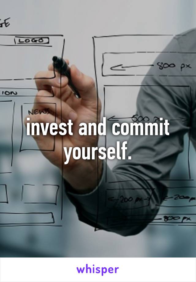 invest and commit yourself.