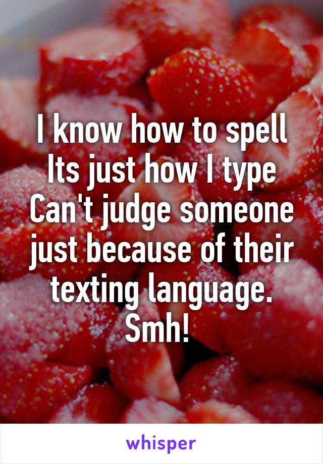 I know how to spell
Its just how I type
Can't judge someone just because of their texting language.
Smh! 