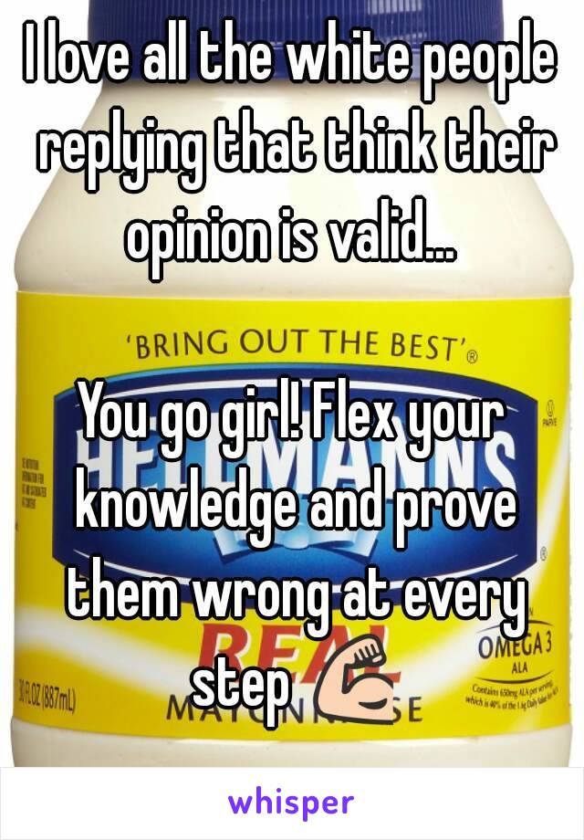 I love all the white people replying that think their opinion is valid... 

You go girl! Flex your knowledge and prove them wrong at every step 💪 