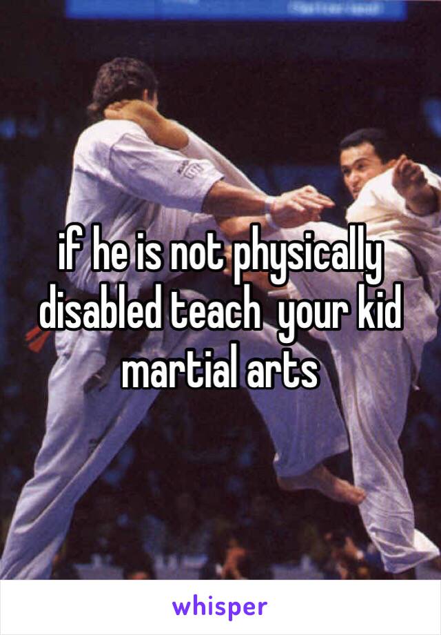 if he is not physically disabled teach  your kid martial arts