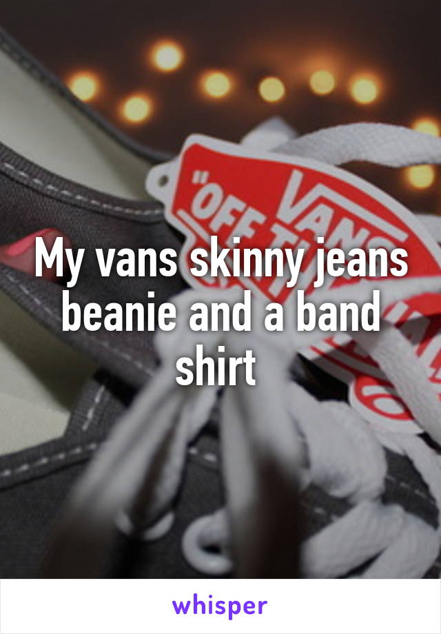 My vans skinny jeans beanie and a band shirt 