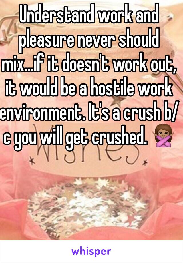 Understand work and pleasure never should mix...if it doesn't work out, it would be a hostile work environment. It's a crush b/c you will get crushed. 🙅🏽