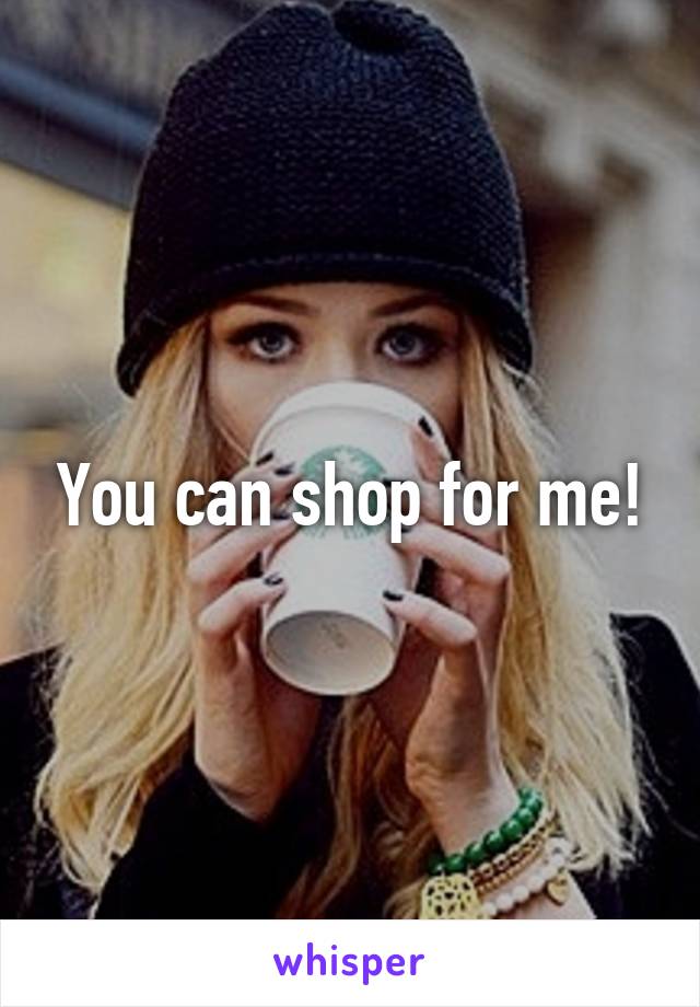 You can shop for me!