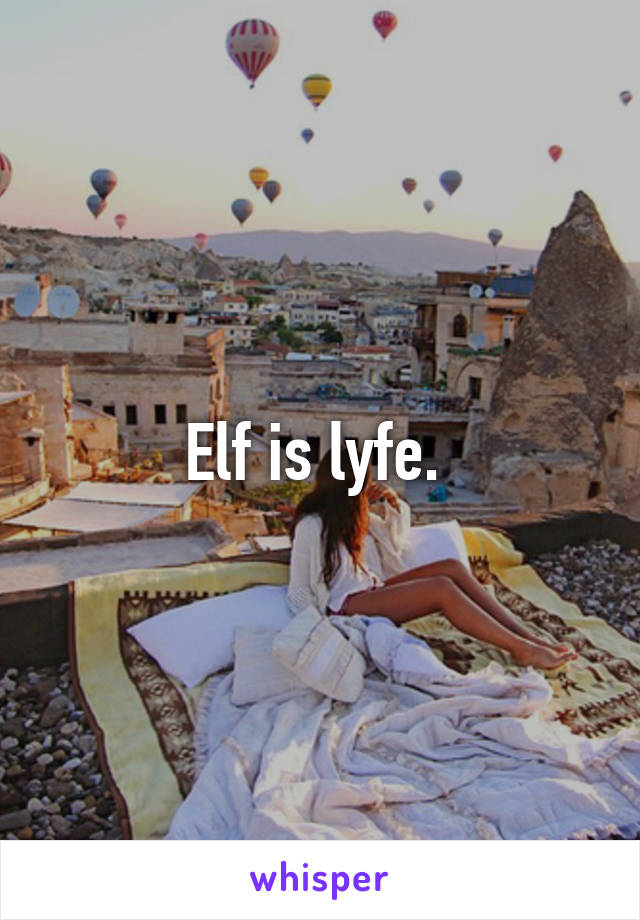 Elf is lyfe. 