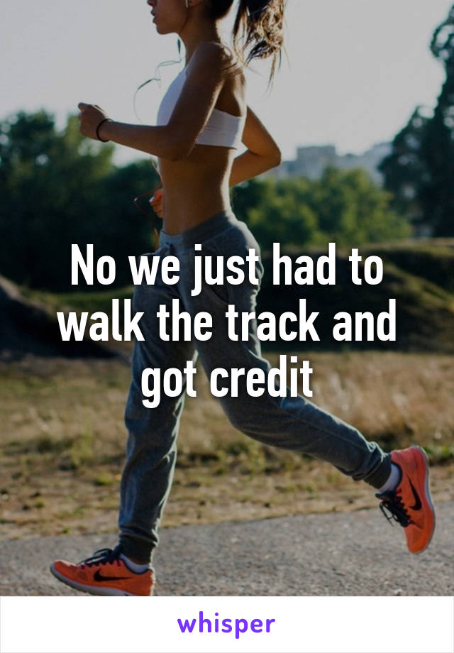 No we just had to walk the track and got credit