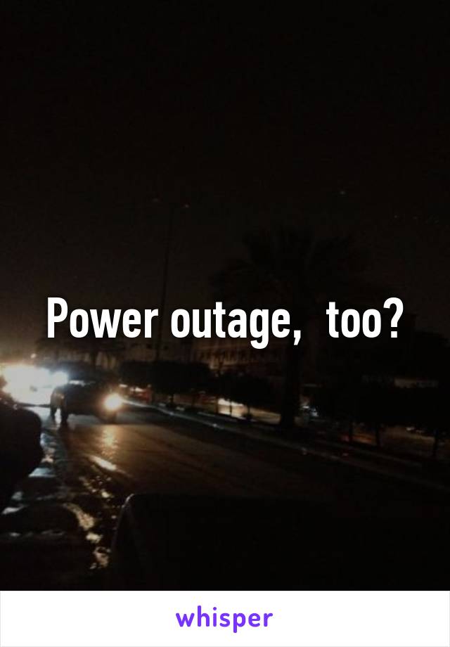 Power outage,  too?