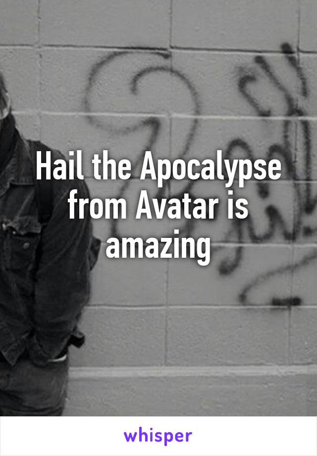 Hail the Apocalypse from Avatar is amazing
