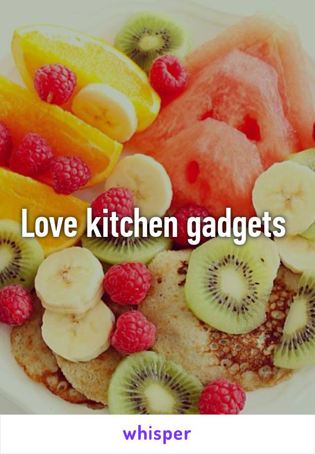 Love kitchen gadgets 