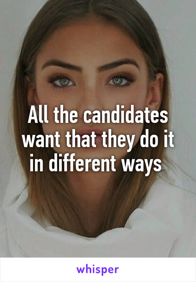 All the candidates want that they do it in different ways 