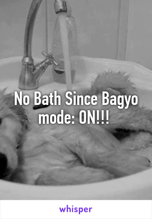 No Bath Since Bagyo mode: ON!!! 