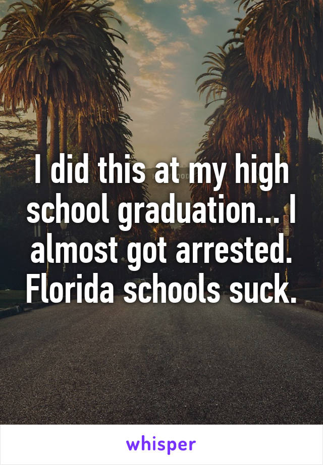I did this at my high school graduation... I almost got arrested. Florida schools suck.