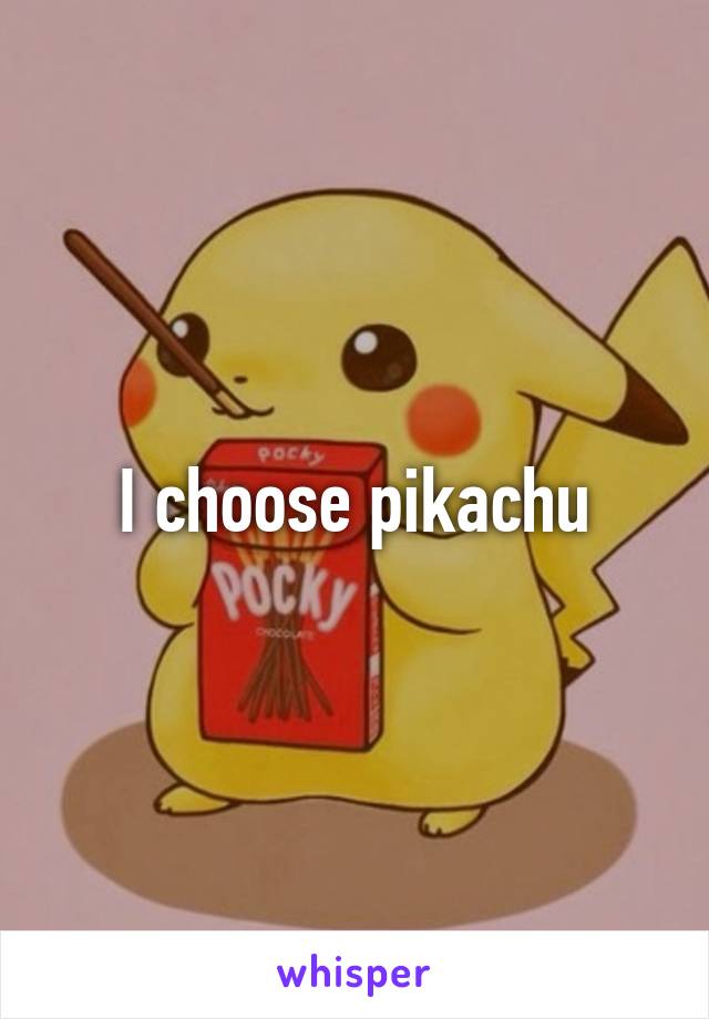 I choose pikachu