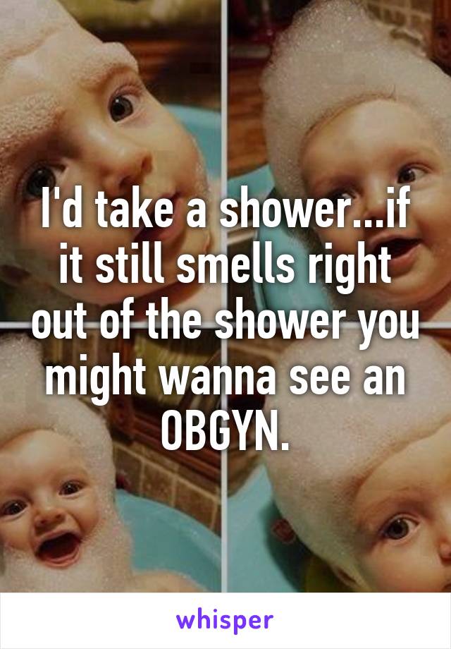 I'd take a shower...if it still smells right out of the shower you might wanna see an OBGYN.