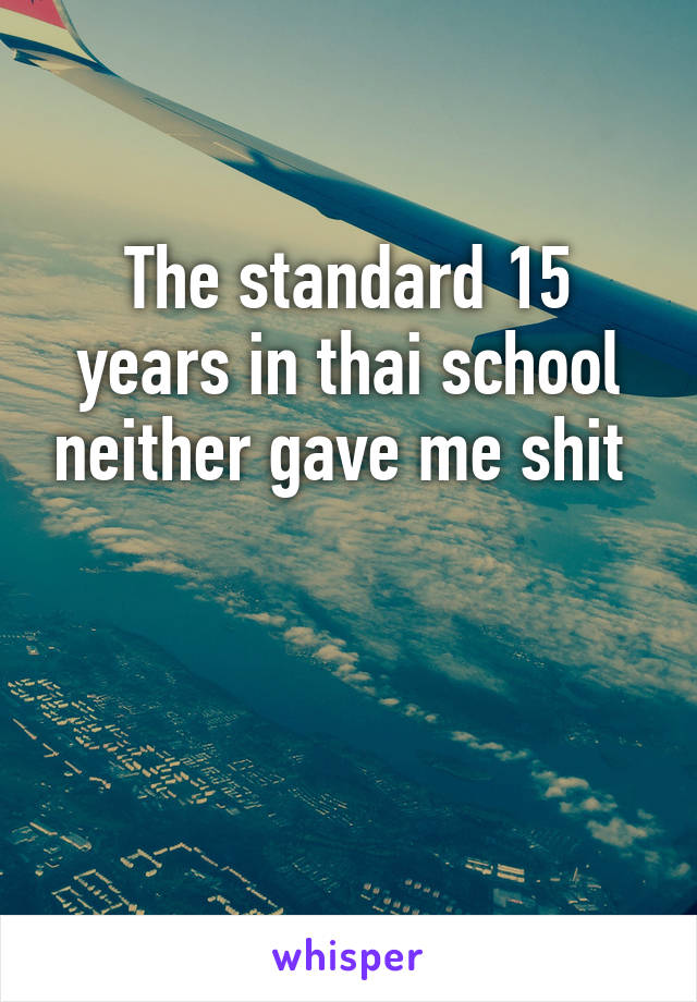 The standard 15 years in thai school neither gave me shit 


