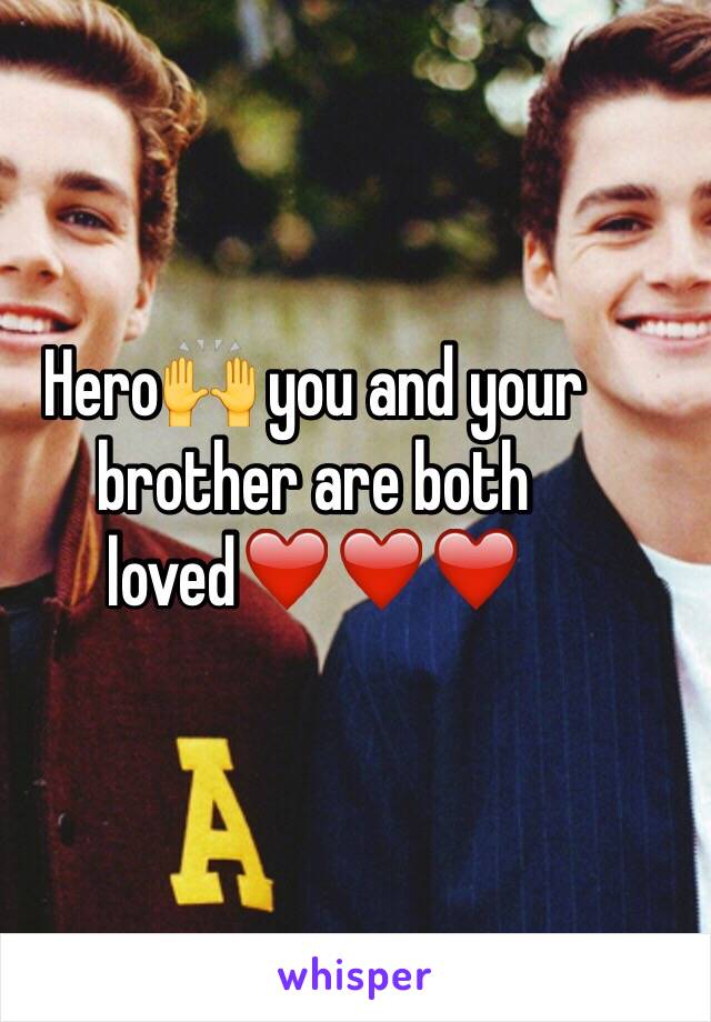 Hero🙌 you and your brother are both loved❤️❤️❤️