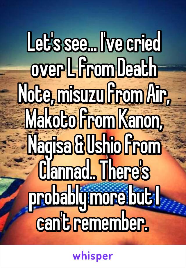 Let's see... I've cried over L from Death Note, misuzu from Air, Makoto from Kanon, Nagisa & Ushio from Clannad.. There's probably more but I can't remember. 