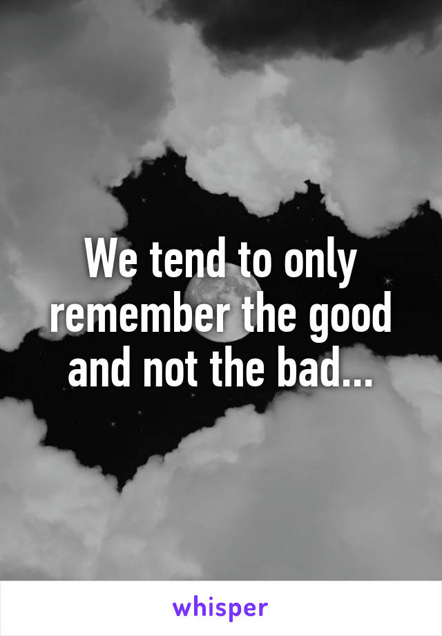 We tend to only remember the good and not the bad...