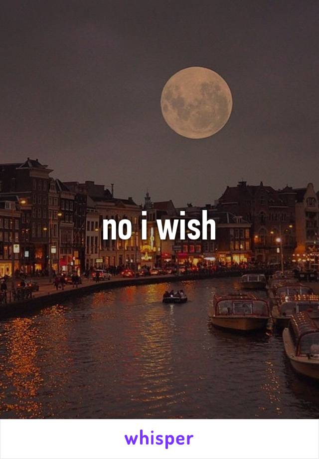 no i wish