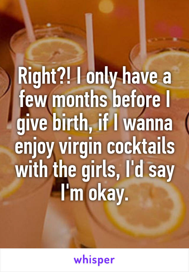 Right?! I only have a few months before I give birth, if I wanna enjoy virgin cocktails with the girls, I'd say I'm okay.