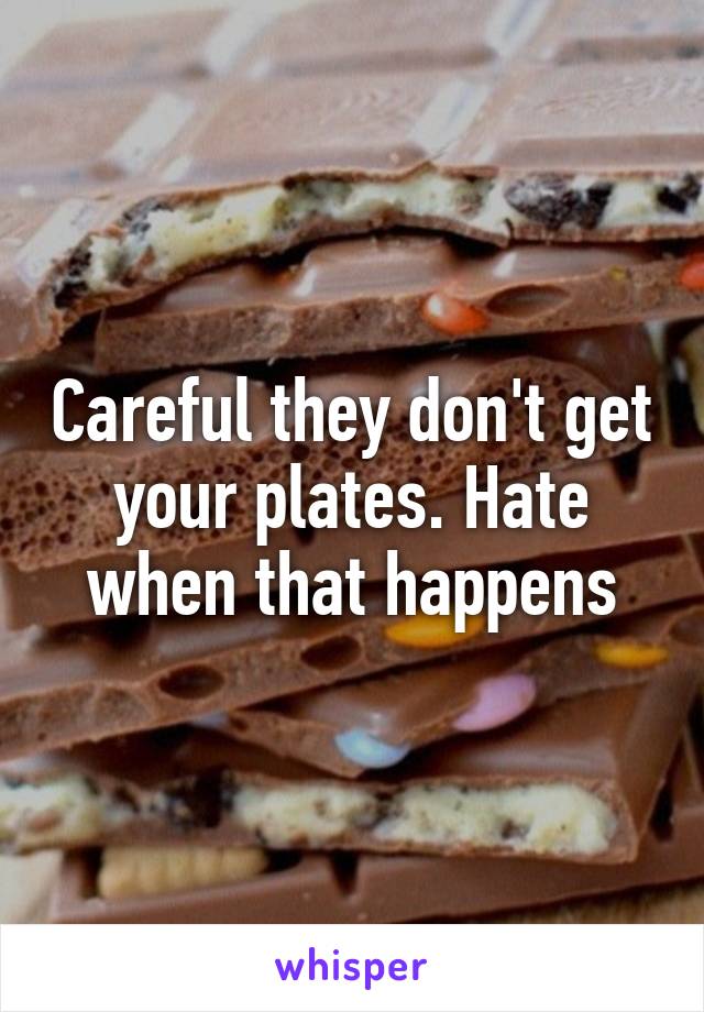 Careful they don't get your plates. Hate when that happens