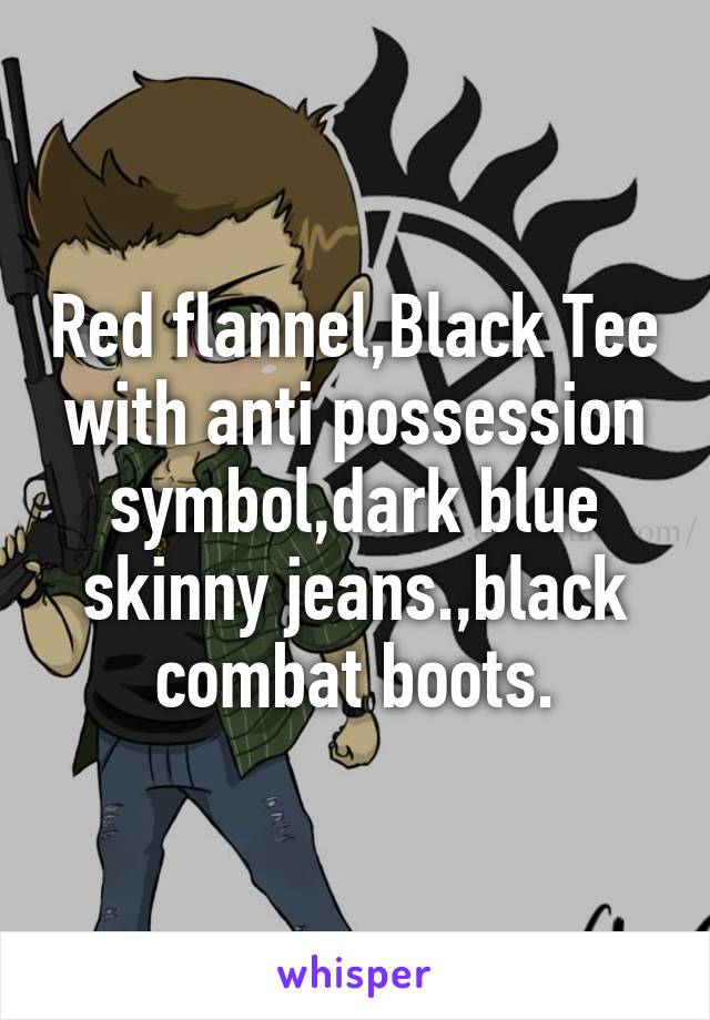 Red flannel,Black Tee with anti possession symbol,dark blue skinny jeans.,black combat boots.