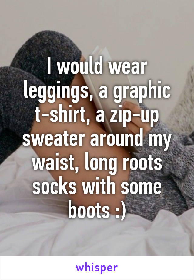 I would wear leggings, a graphic t-shirt, a zip-up sweater around my waist, long roots socks with some boots :)