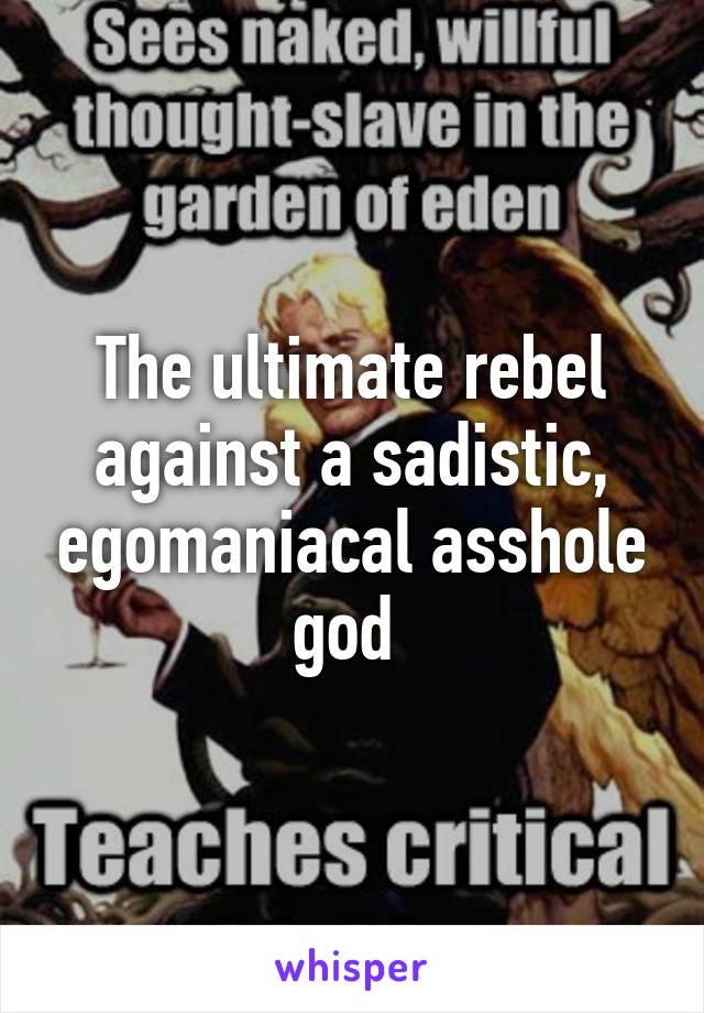 The ultimate rebel against a sadistic, egomaniacal asshole god 