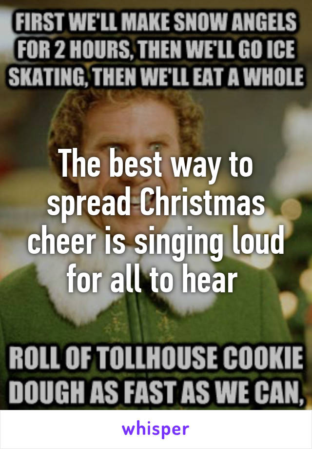 The best way to spread Christmas cheer is singing loud for all to hear 