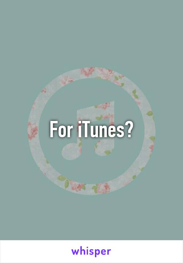 For iTunes?