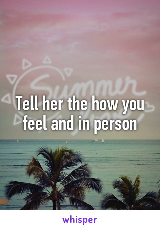 Tell her the how you feel and in person