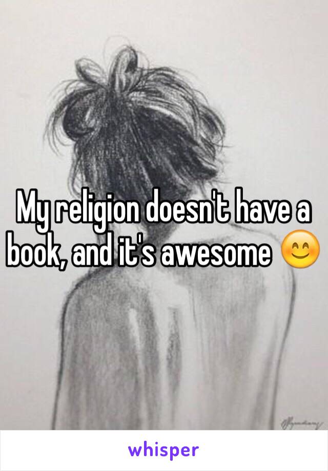 My religion doesn't have a book, and it's awesome 😊