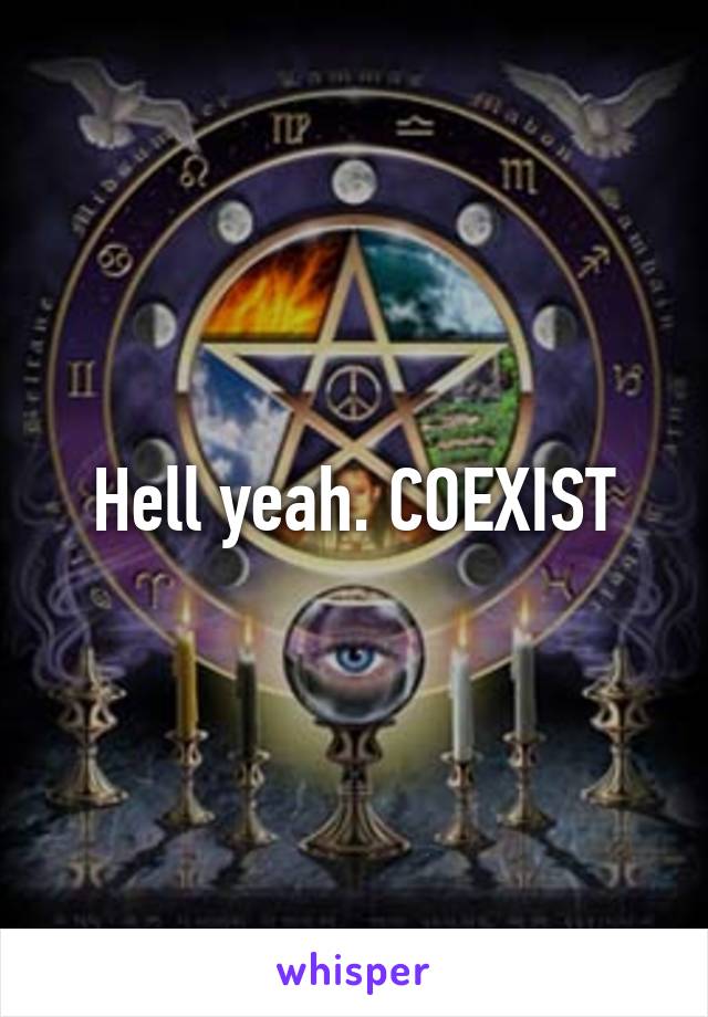 Hell yeah. COEXIST