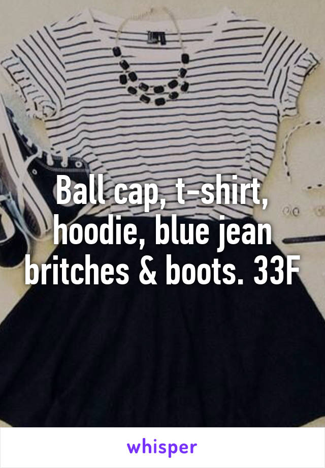 Ball cap, t-shirt, hoodie, blue jean britches & boots. 33F