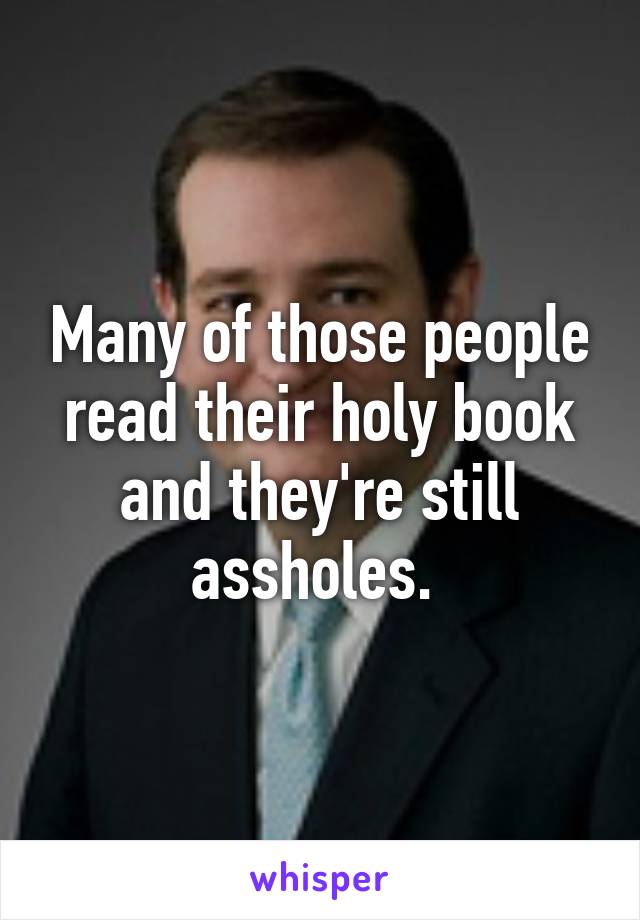 Many of those people read their holy book and they're still assholes. 