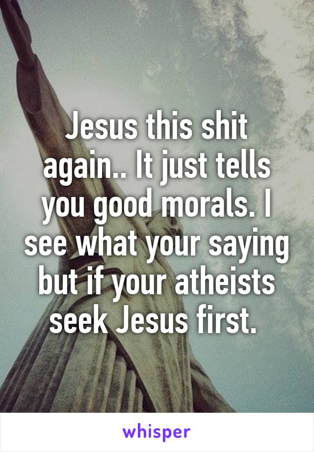 Jesus this shit again.. It just tells you good morals. I see what your saying but if your atheists seek Jesus first. 