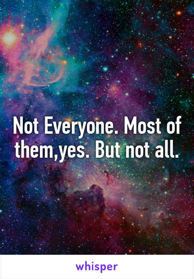 Not Everyone. Most of them,yes. But not all.