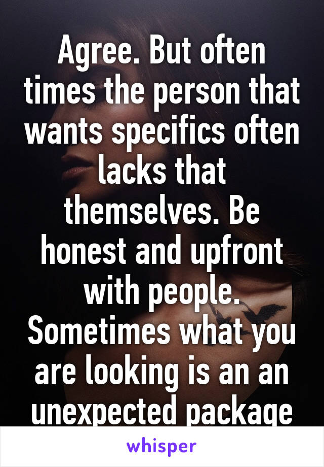 Agree. But often times the person that wants specifics often lacks that themselves. Be honest and upfront with people. Sometimes what you are looking is an an unexpected package