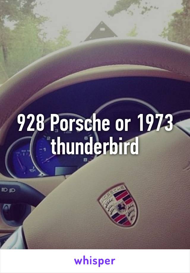 928 Porsche or 1973 thunderbird