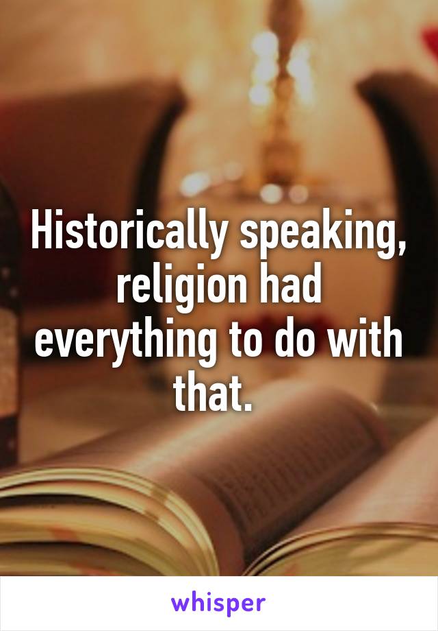 Historically speaking, religion had everything to do with that. 