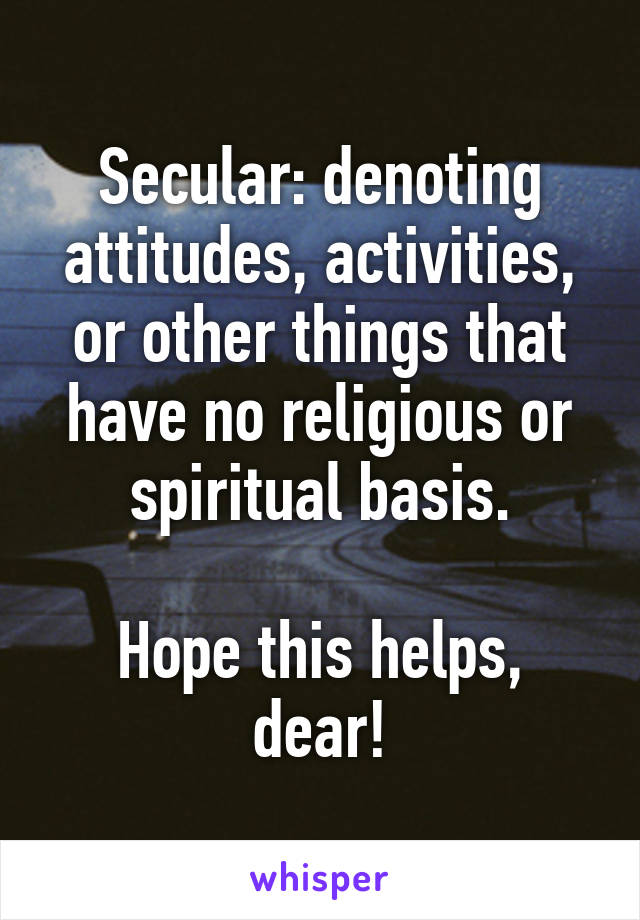 Secular: denoting attitudes, activities, or other things that have no religious or spiritual basis.

Hope this helps, dear!