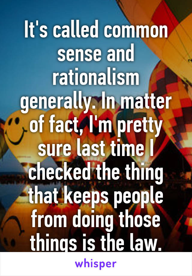 It's called common sense and rationalism generally. In matter of fact, I'm pretty sure last time I checked the thing that keeps people from doing those things is the law.