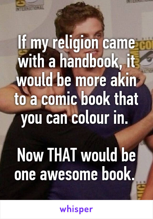 If my religion came with a handbook, it would be more akin to a comic book that you can colour in. 

Now THAT would be one awesome book. 