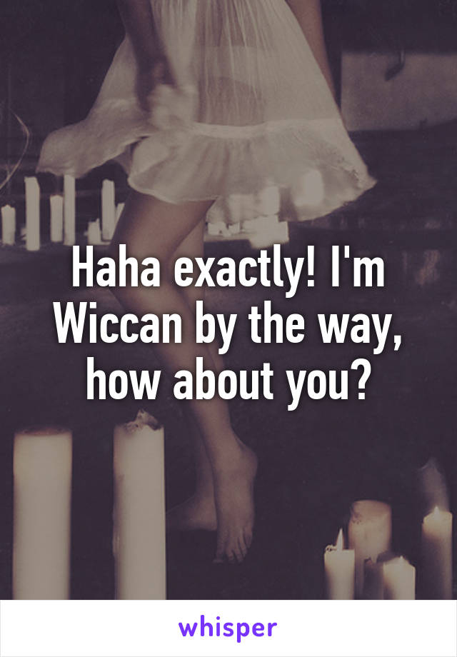 Haha exactly! I'm Wiccan by the way, how about you?