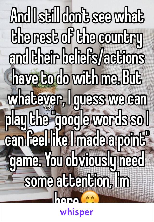 And I still don't see what the rest of the country and their beliefs/actions have to do with me. But whatever, I guess we can play the "google words so I can feel like I made a point" game. You obviously need some attention, I'm here😊